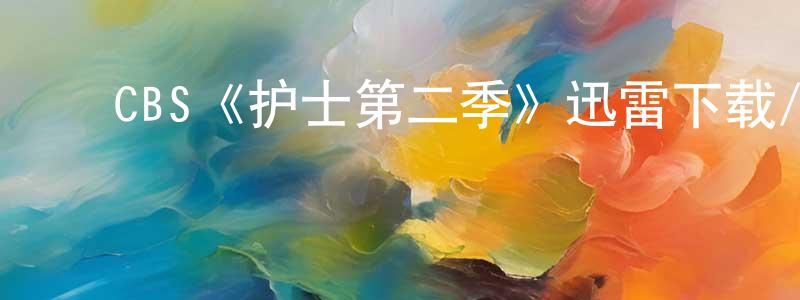 车文辉的动漫综艺大全,CBS《护士第二季》迅雷下载/在线观看/百度云-都市/情感-美剧天堂